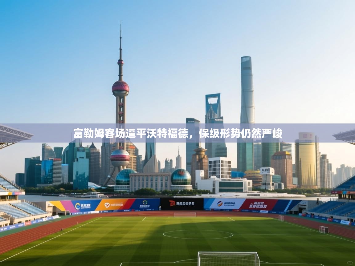 富勒姆客场逼平沃特福德,保级形势仍然严峻 第1张