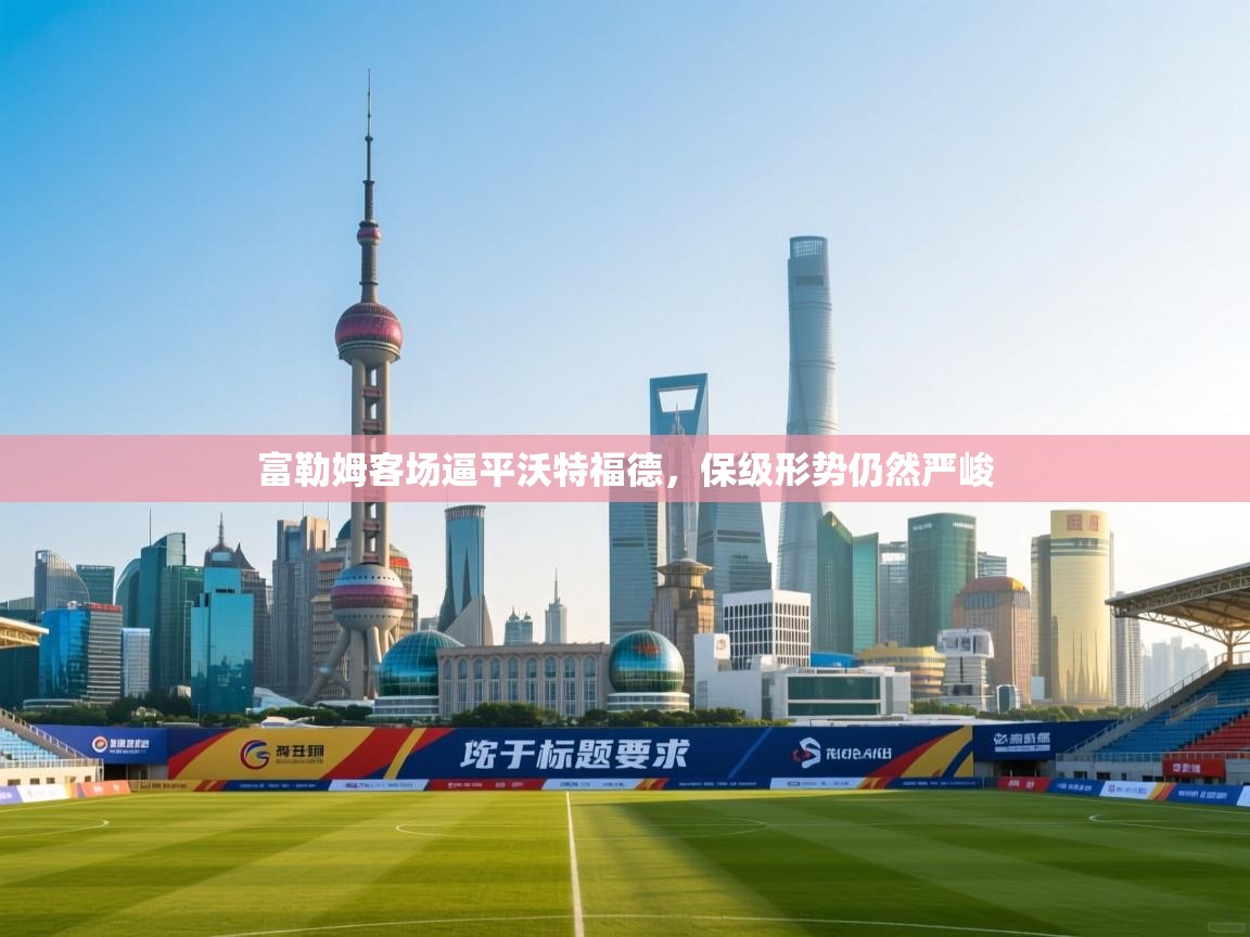 富勒姆客场逼平沃特福德,保级形势仍然严峻 第2张