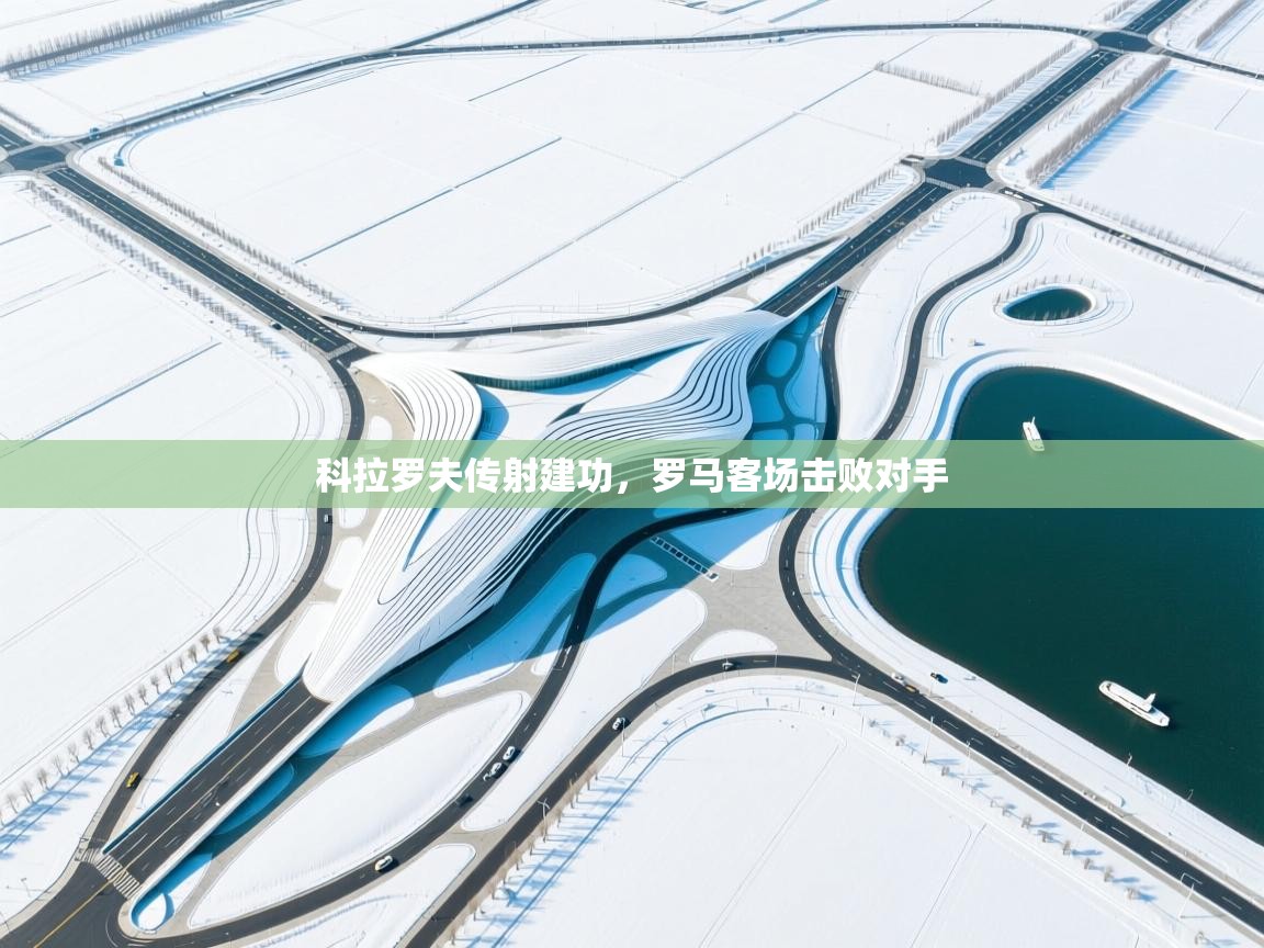 科拉罗夫传射建功，罗马客场击败对手