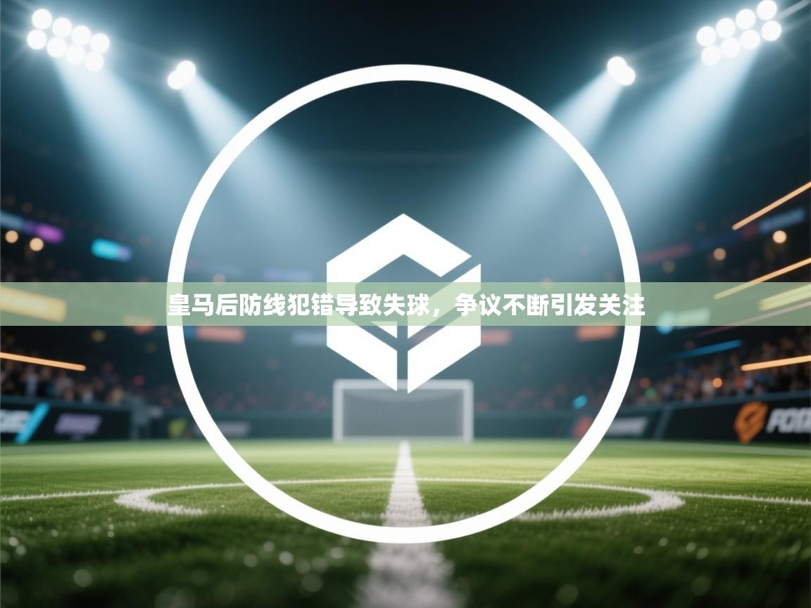 皇马后防线犯错导致失球，争议不断引发关注  第2张