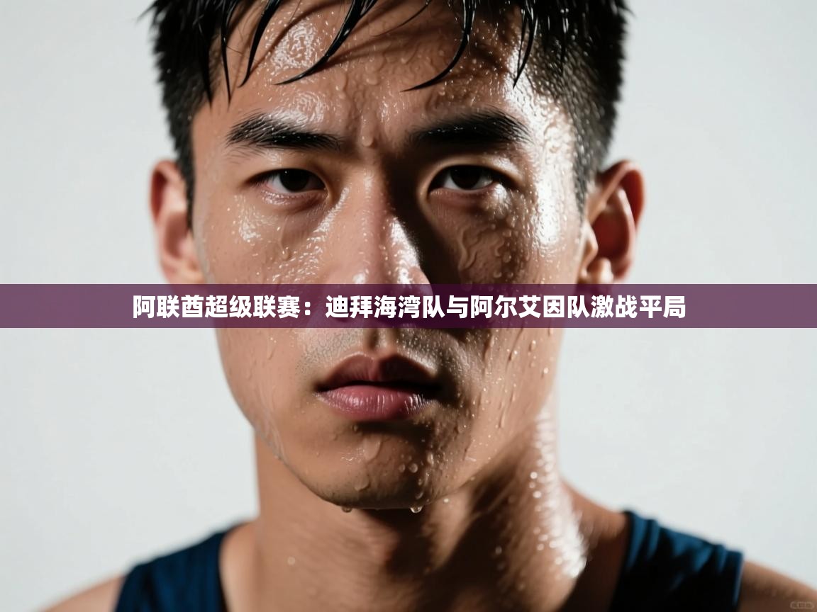 阿联酋超级联赛：迪拜海湾队与阿尔艾因队激战平局