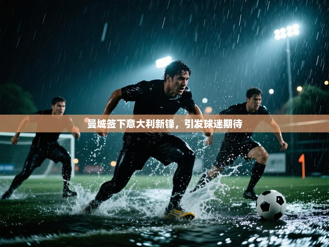 曼城签下意大利新锋，引发球迷期待  第2张