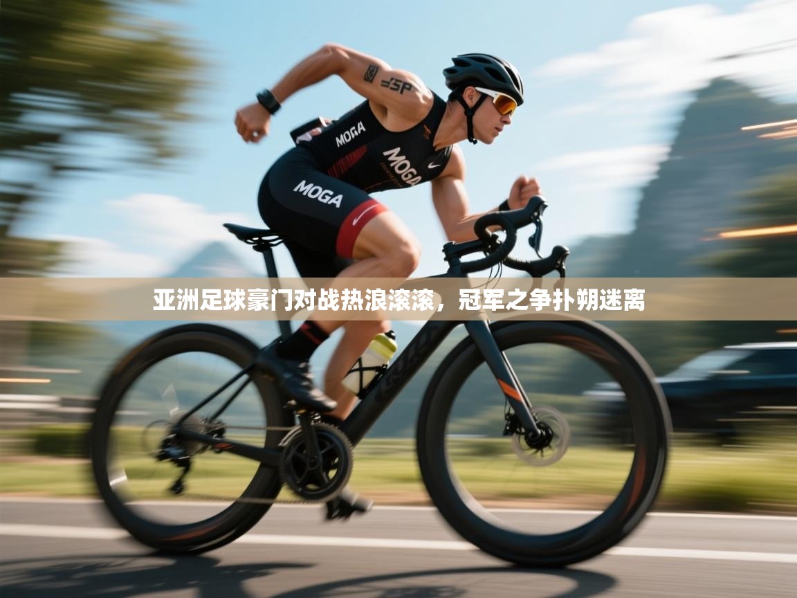 亚洲足球豪门对战热浪滚滚，冠军之争扑朔迷离