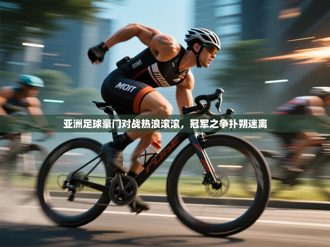 亚洲足球豪门对战热浪滚滚，冠军之争扑朔迷离  第2张