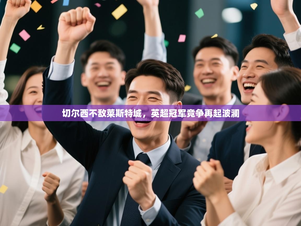 切尔西不敌莱斯特城，英超冠军竞争再起波澜