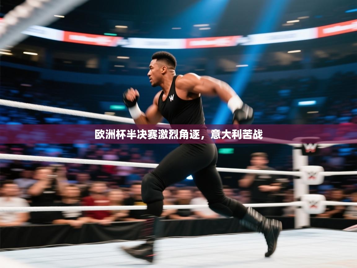 欧洲杯半决赛激烈角逐，意大利苦战