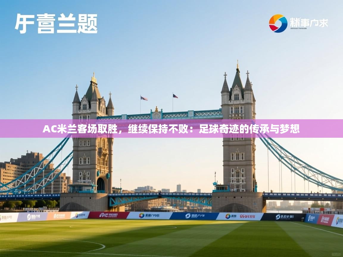 AC米兰客场取胜，继续保持不败：足球奇迹的传承与梦想