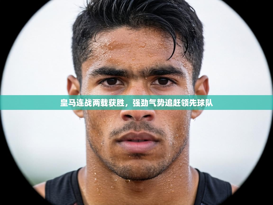 皇马连战两载获胜，强劲气势追赶领先球队  第1张