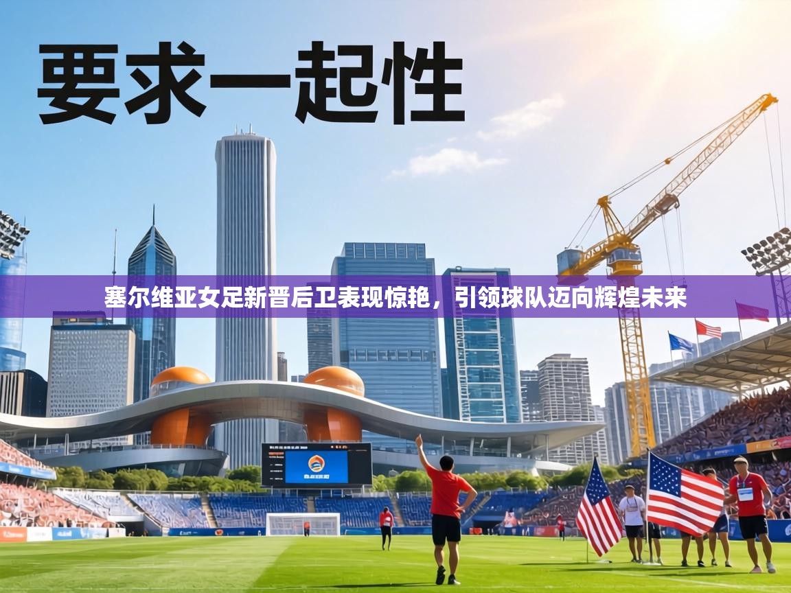 塞尔维亚女足新晋后卫表现惊艳,引领球队迈向辉煌未来 第2张